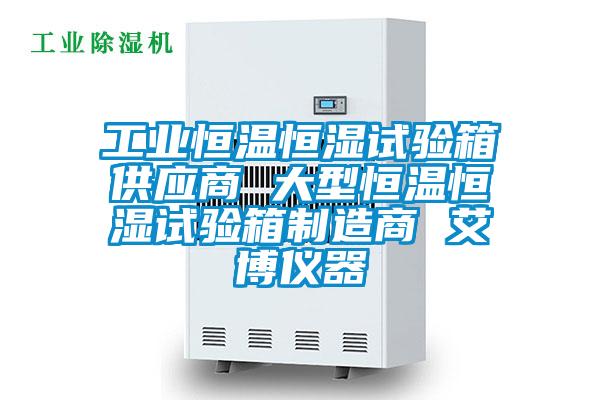 工业恒温恒湿试验箱供应商 大型恒温恒湿试验箱制造商 艾博仪器