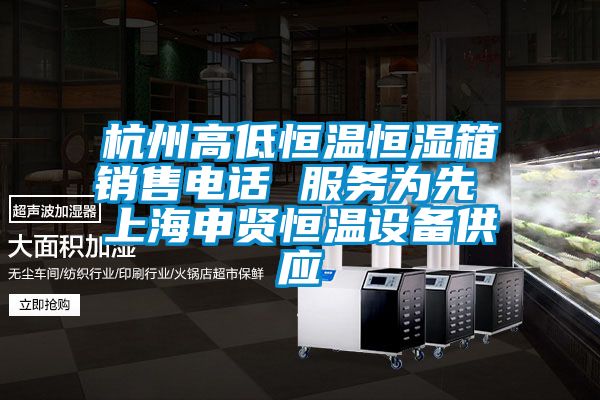 杭州高低恒温恒湿箱销售电话 服务为先 上海申贤恒温设备供应