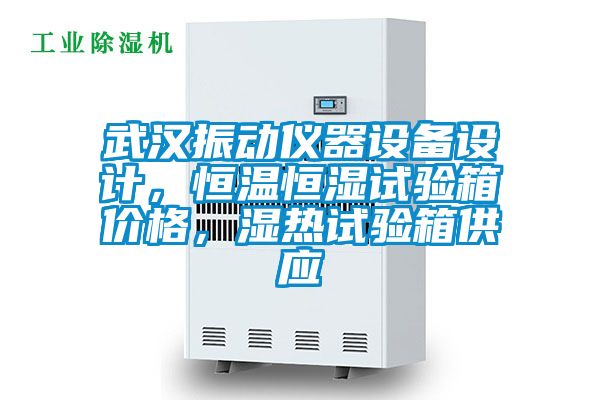 武汉振动仪器设备设计，恒温恒湿试验箱价格，湿热试验箱供应