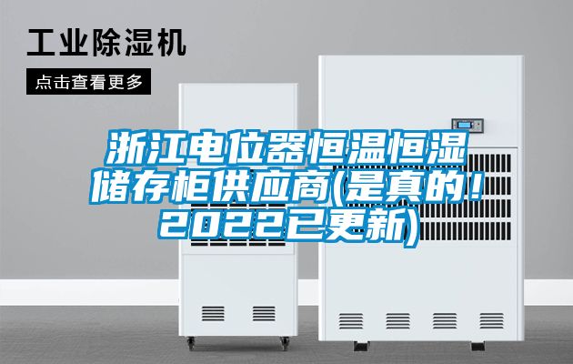 浙江电位器恒温恒湿储存柜供应商(是真的！2022已更新)
