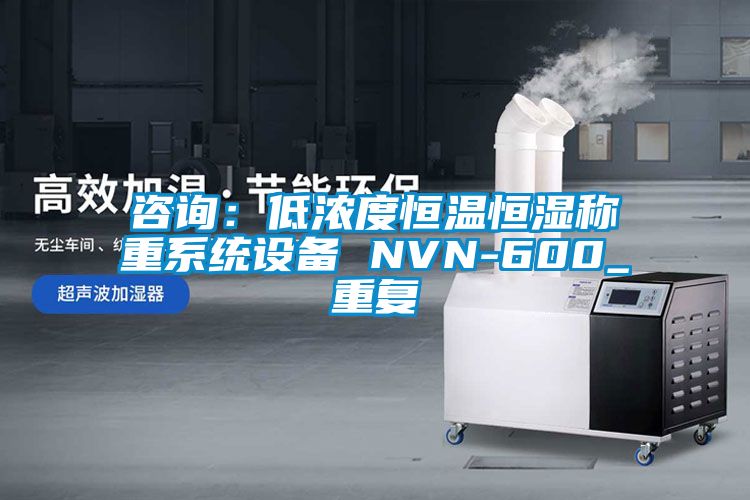 咨询：低浓度恒温恒湿称重系统设备 NVN-600_重复