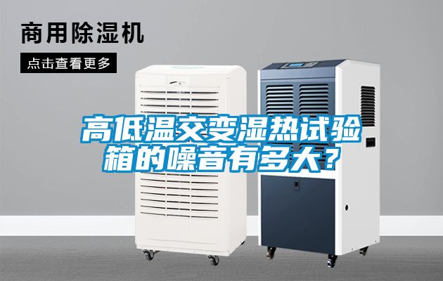 高低温交变湿热试验箱的噪音有多大？