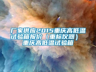 新闻资讯厂家供应2015重庆高低温试验箱报价（重标仪器） 重庆高低温试验箱