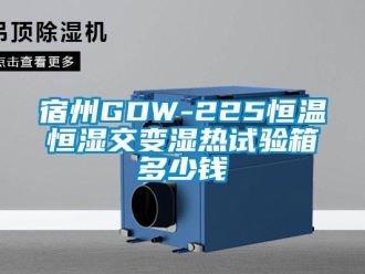 知识百科宿州GDW-225恒温恒湿交变湿热试验箱多少钱